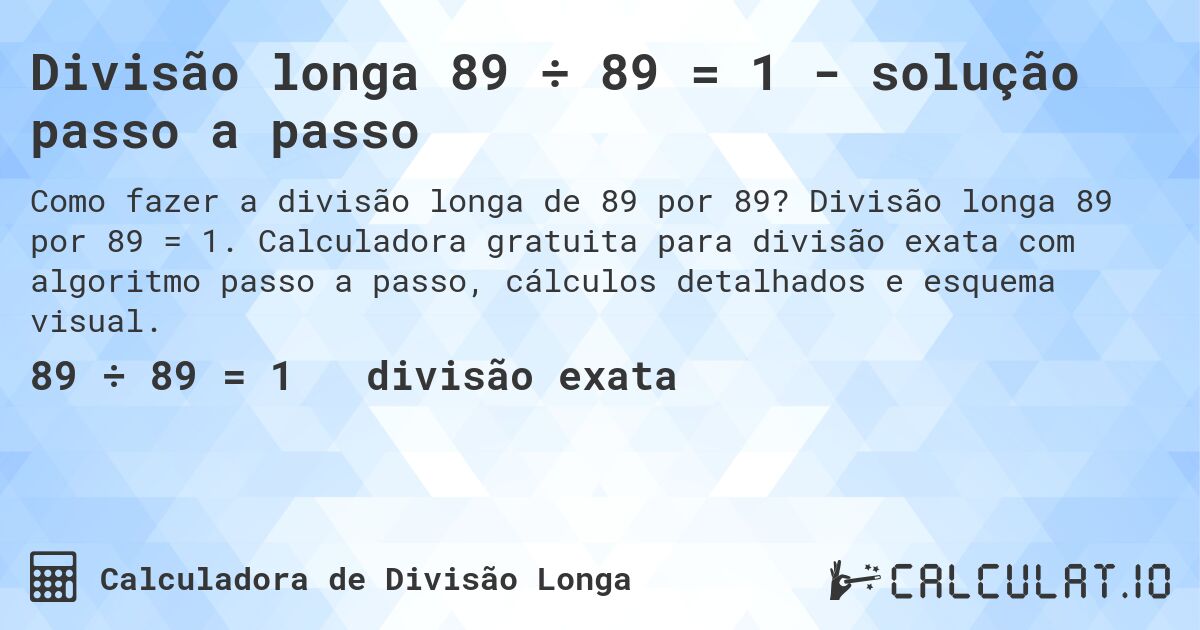 Divisão longa 89 ÷ 89 = 1 - solução passo a passo. Divisão longa 89 por 89 = 1. Calculadora gratuita para divisão exata com algoritmo passo a passo, cálculos detalhados e esquema visual.