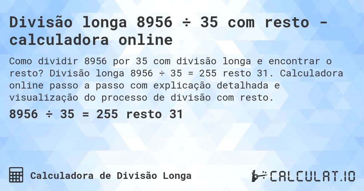 Divisão longa 8956 ÷ 35 com resto - calculadora online. Divisão longa 8956 ÷ 35 = 255 resto 31. Calculadora online passo a passo com explicação detalhada e visualização do processo de divisão com resto.
