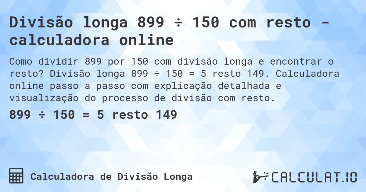 Divisão longa 899 ÷ 150 com resto - calculadora online. Divisão longa 899 ÷ 150 = 5 resto 149. Calculadora online passo a passo com explicação detalhada e visualização do processo de divisão com resto.