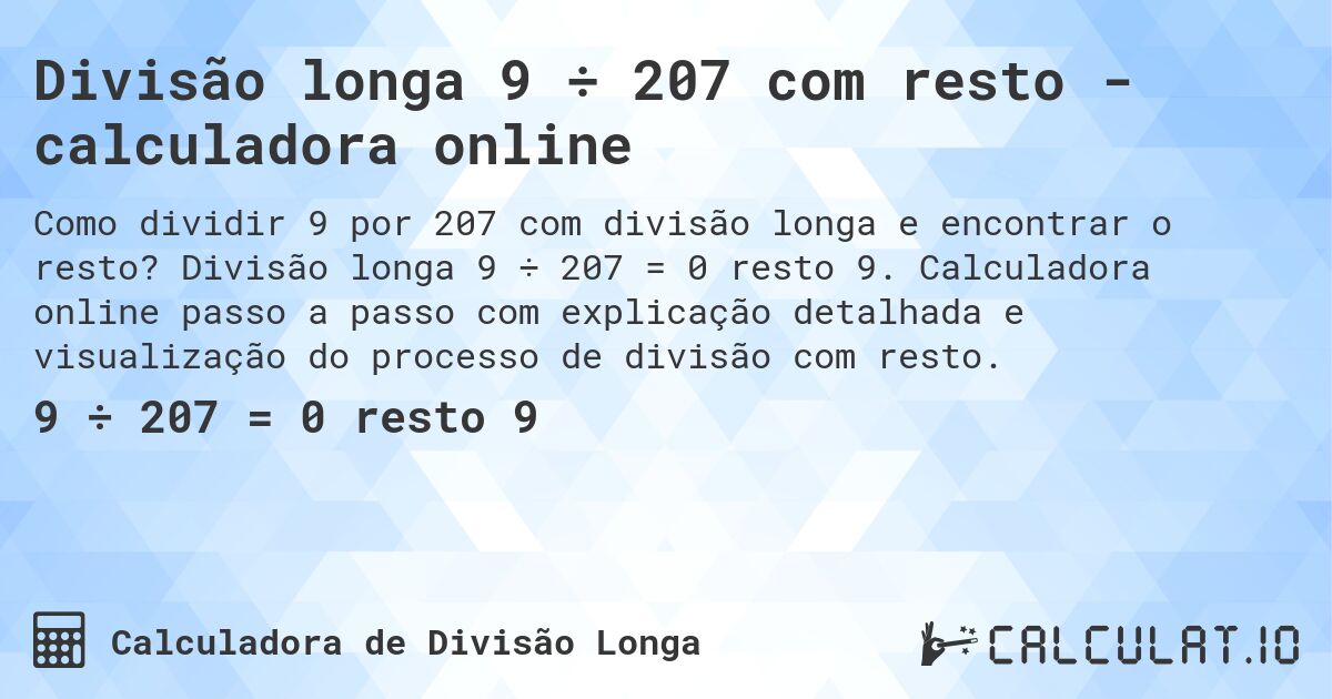 Divisão longa 9 ÷ 207 com resto - calculadora online. Divisão longa 9 ÷ 207 = 0 resto 9. Calculadora online passo a passo com explicação detalhada e visualização do processo de divisão com resto.