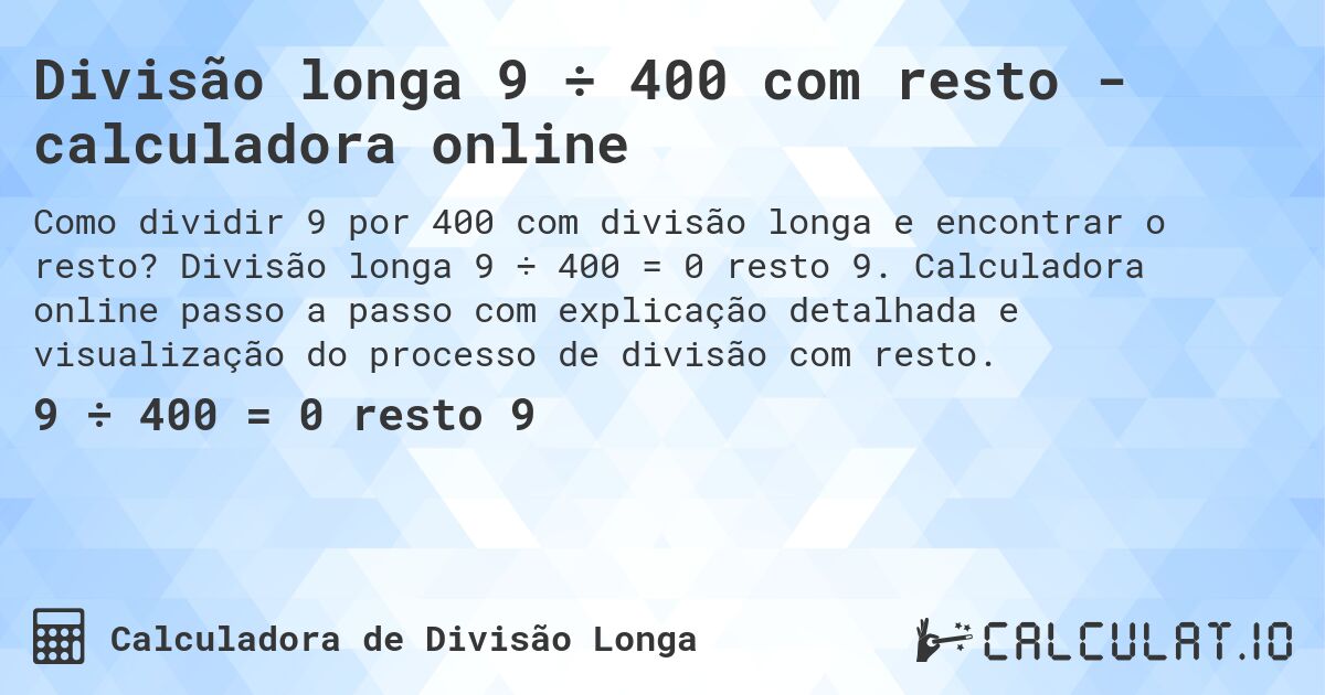 Divisão longa 9 ÷ 400 com resto - calculadora online. Divisão longa 9 ÷ 400 = 0 resto 9. Calculadora online passo a passo com explicação detalhada e visualização do processo de divisão com resto.
