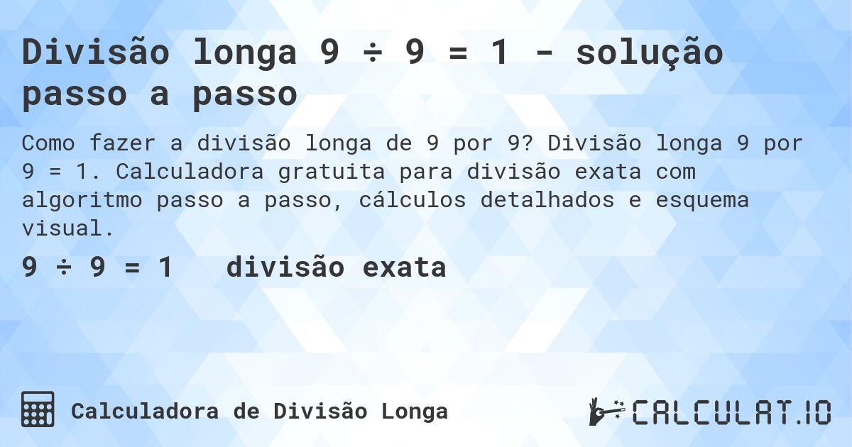 Divisão longa 9 ÷ 9 = 1 - solução passo a passo. Divisão longa 9 por 9 = 1. Calculadora gratuita para divisão exata com algoritmo passo a passo, cálculos detalhados e esquema visual.