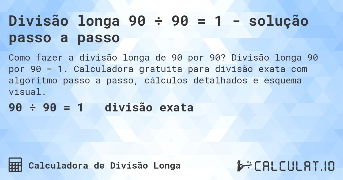 Divisão longa 90 ÷ 90 = 1 - solução passo a passo. Divisão longa 90 por 90 = 1. Calculadora gratuita para divisão exata com algoritmo passo a passo, cálculos detalhados e esquema visual.