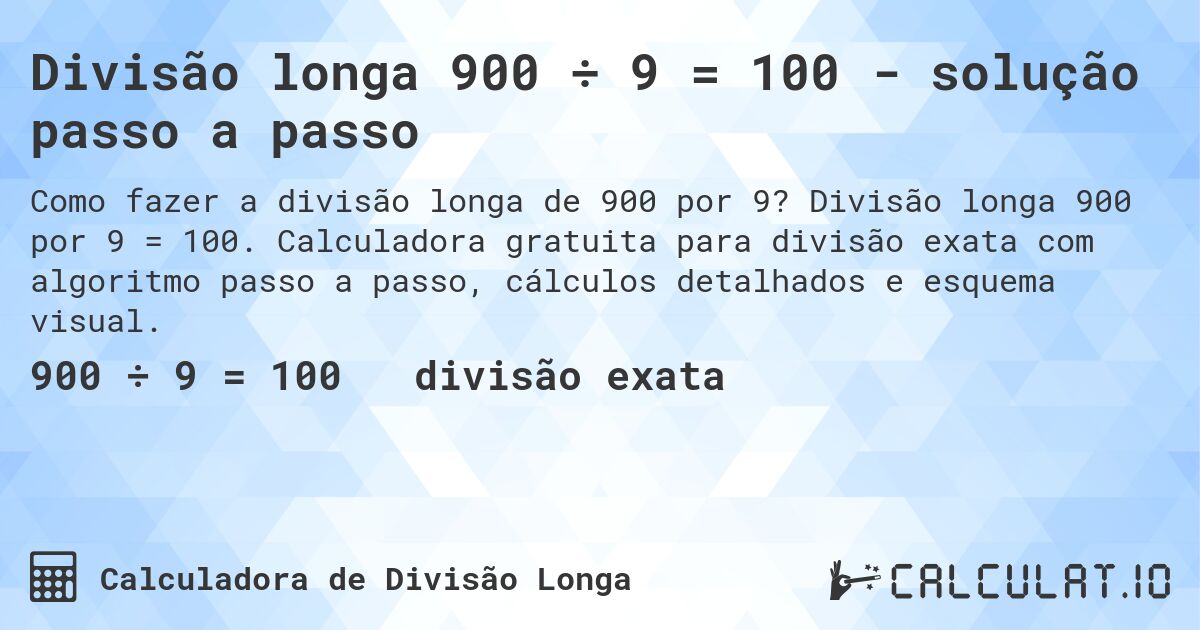Divisão longa 900 ÷ 9 = 100 - solução passo a passo. Divisão longa 900 por 9 = 100. Calculadora gratuita para divisão exata com algoritmo passo a passo, cálculos detalhados e esquema visual.