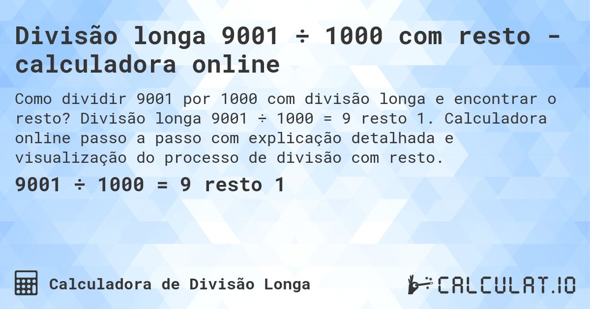 Divisão longa 9001 ÷ 1000 com resto - calculadora online. Divisão longa 9001 ÷ 1000 = 9 resto 1. Calculadora online passo a passo com explicação detalhada e visualização do processo de divisão com resto.