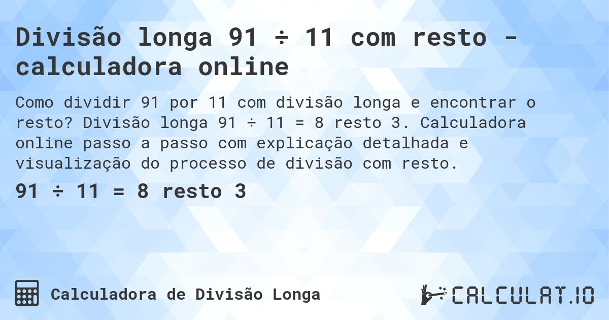 Divisão longa 91 ÷ 11 com resto - calculadora online. Divisão longa 91 ÷ 11 = 8 resto 3. Calculadora online passo a passo com explicação detalhada e visualização do processo de divisão com resto.