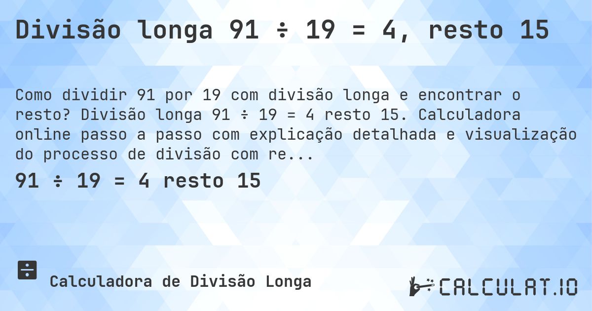 Divisão longa 91 ÷ 19 = 4, resto 15. Divisão longa 91 ÷ 19 = 4 resto 15. Calculadora online passo a passo com explicação detalhada e visualização do processo de divisão com resto.