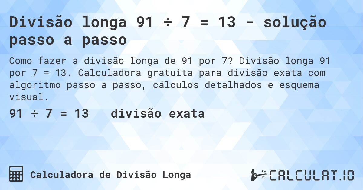 Divisão longa 91 ÷ 7 = 13 - solução passo a passo. Divisão longa 91 por 7 = 13. Calculadora gratuita para divisão exata com algoritmo passo a passo, cálculos detalhados e esquema visual.