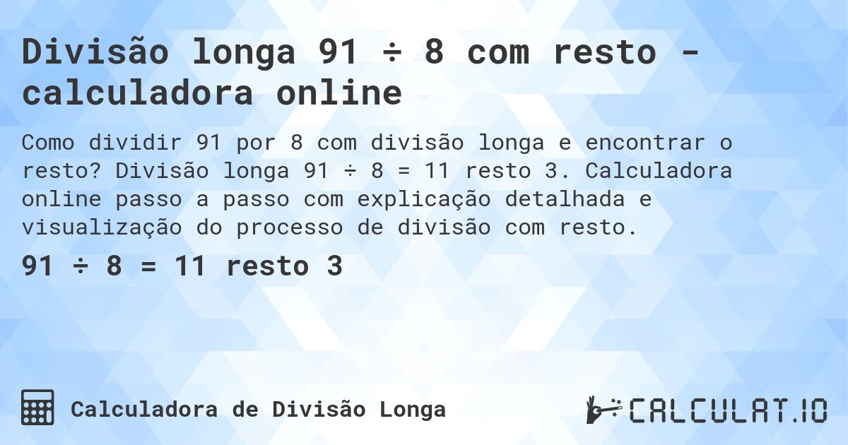 Divisão longa 91 ÷ 8 com resto - calculadora online. Divisão longa 91 ÷ 8 = 11 resto 3. Calculadora online passo a passo com explicação detalhada e visualização do processo de divisão com resto.