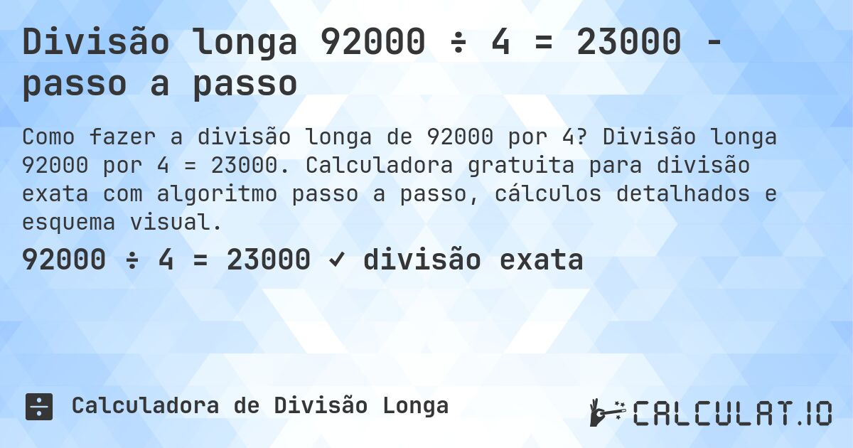 Divisão longa 92000 ÷ 4 = 23000 - passo a passo. Divisão longa 92000 por 4 = 23000. Calculadora gratuita para divisão exata com algoritmo passo a passo, cálculos detalhados e esquema visual.