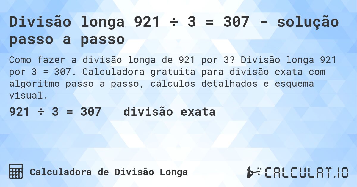 Divisão longa 921 ÷ 3 = 307 - solução passo a passo. Divisão longa 921 por 3 = 307. Calculadora gratuita para divisão exata com algoritmo passo a passo, cálculos detalhados e esquema visual.