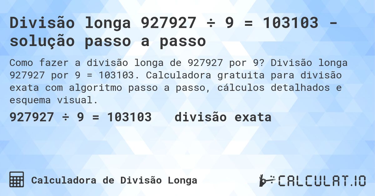 Divisão longa 927927 ÷ 9 = 103103 - solução passo a passo. Divisão longa 927927 por 9 = 103103. Calculadora gratuita para divisão exata com algoritmo passo a passo, cálculos detalhados e esquema visual.