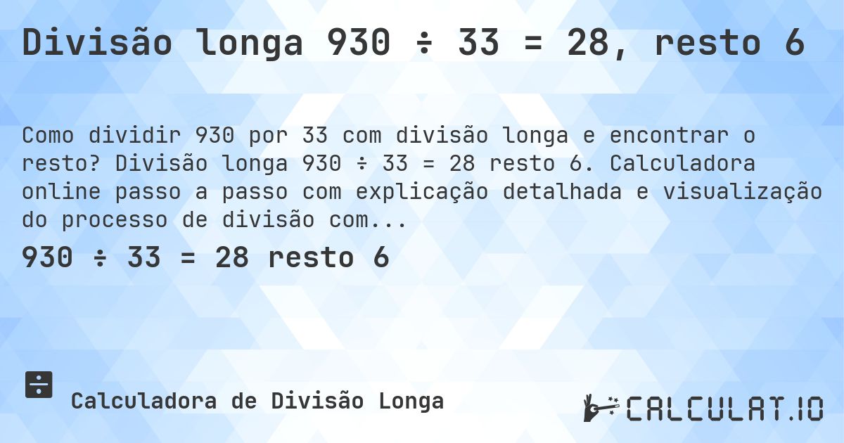 Divisão longa 930 ÷ 33 = 28, resto 6. Divisão longa 930 ÷ 33 = 28 resto 6. Calculadora online passo a passo com explicação detalhada e visualização do processo de divisão com resto.