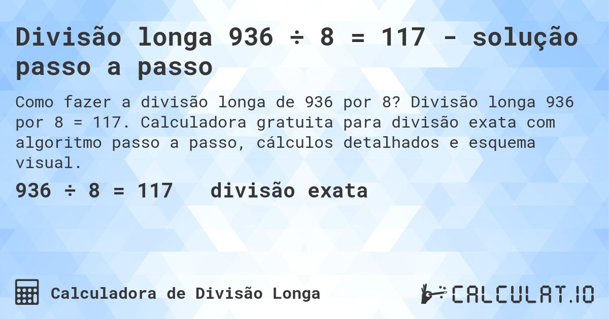 Divisão longa 936 ÷ 8 = 117 - solução passo a passo. Divisão longa 936 por 8 = 117. Calculadora gratuita para divisão exata com algoritmo passo a passo, cálculos detalhados e esquema visual.
