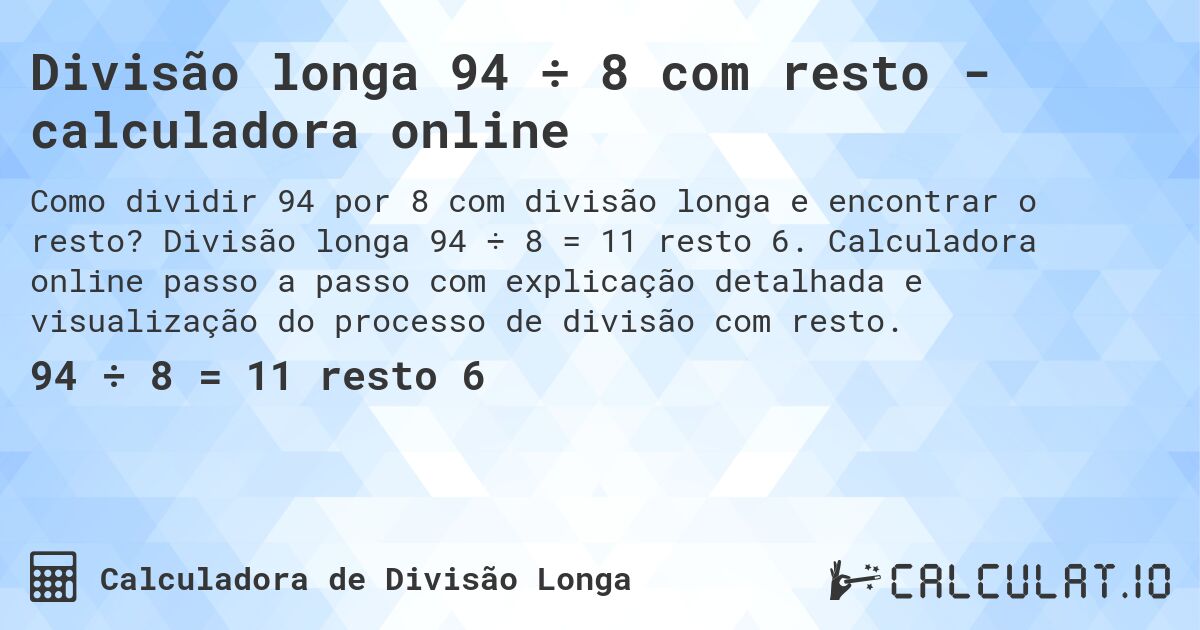 Divisão longa 94 ÷ 8 com resto - calculadora online. Divisão longa 94 ÷ 8 = 11 resto 6. Calculadora online passo a passo com explicação detalhada e visualização do processo de divisão com resto.