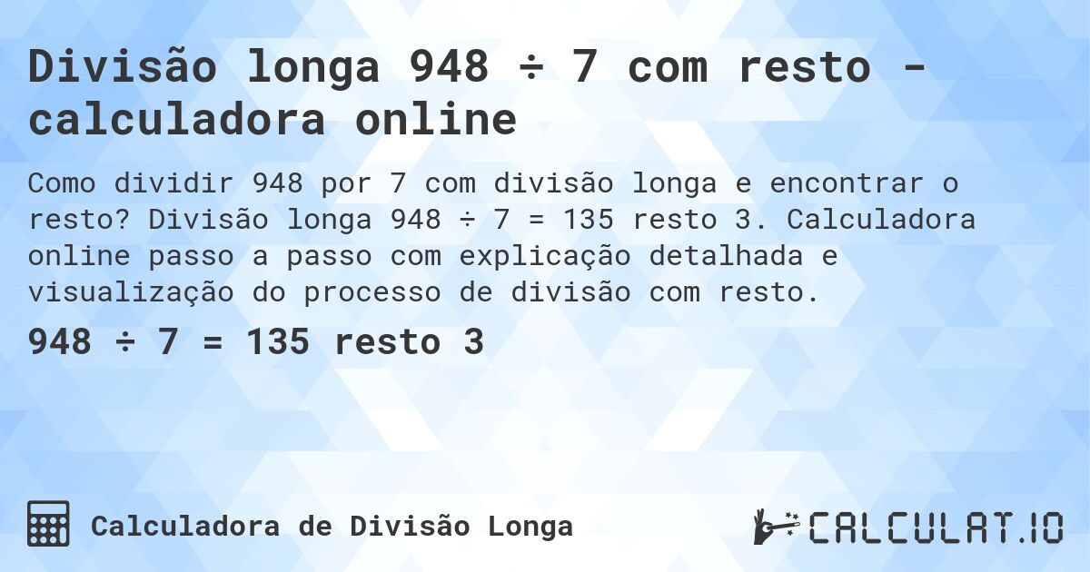 Divisão longa 948 ÷ 7 com resto - calculadora online. Divisão longa 948 ÷ 7 = 135 resto 3. Calculadora online passo a passo com explicação detalhada e visualização do processo de divisão com resto.