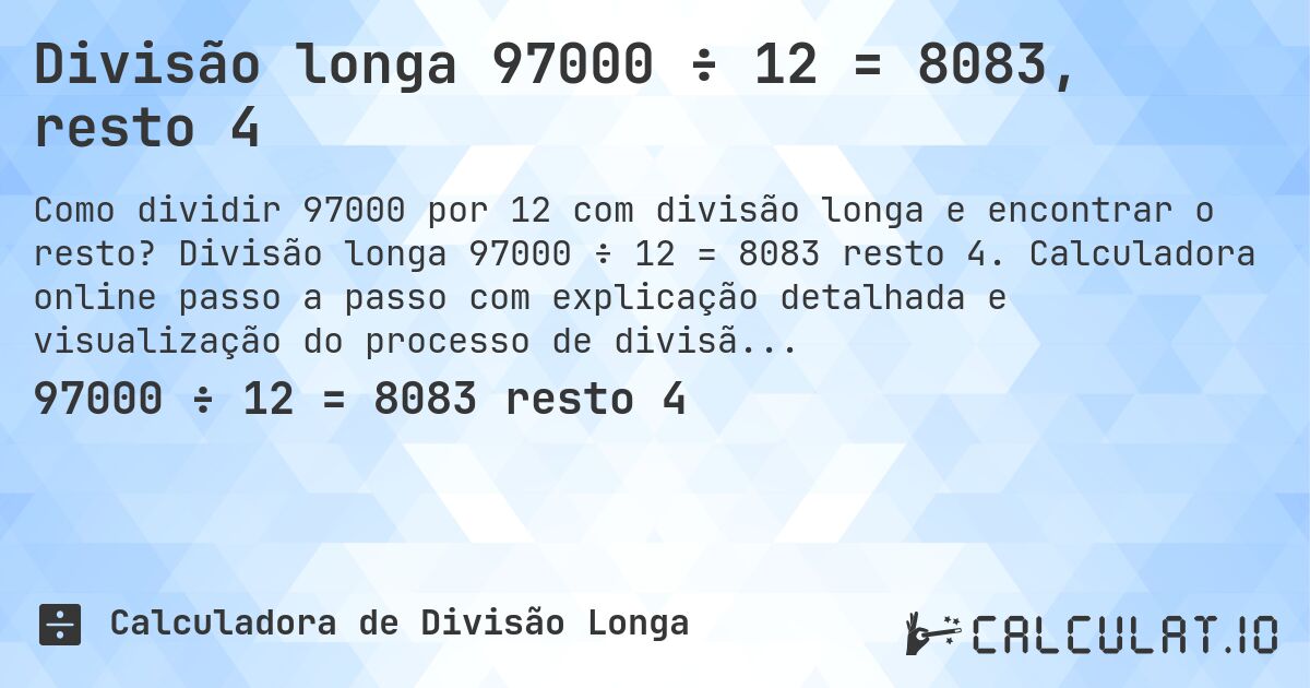 Divisão longa 97000 ÷ 12 = 8083, resto 4. Divisão longa 97000 ÷ 12 = 8083 resto 4. Calculadora online passo a passo com explicação detalhada e visualização do processo de divisão com resto.