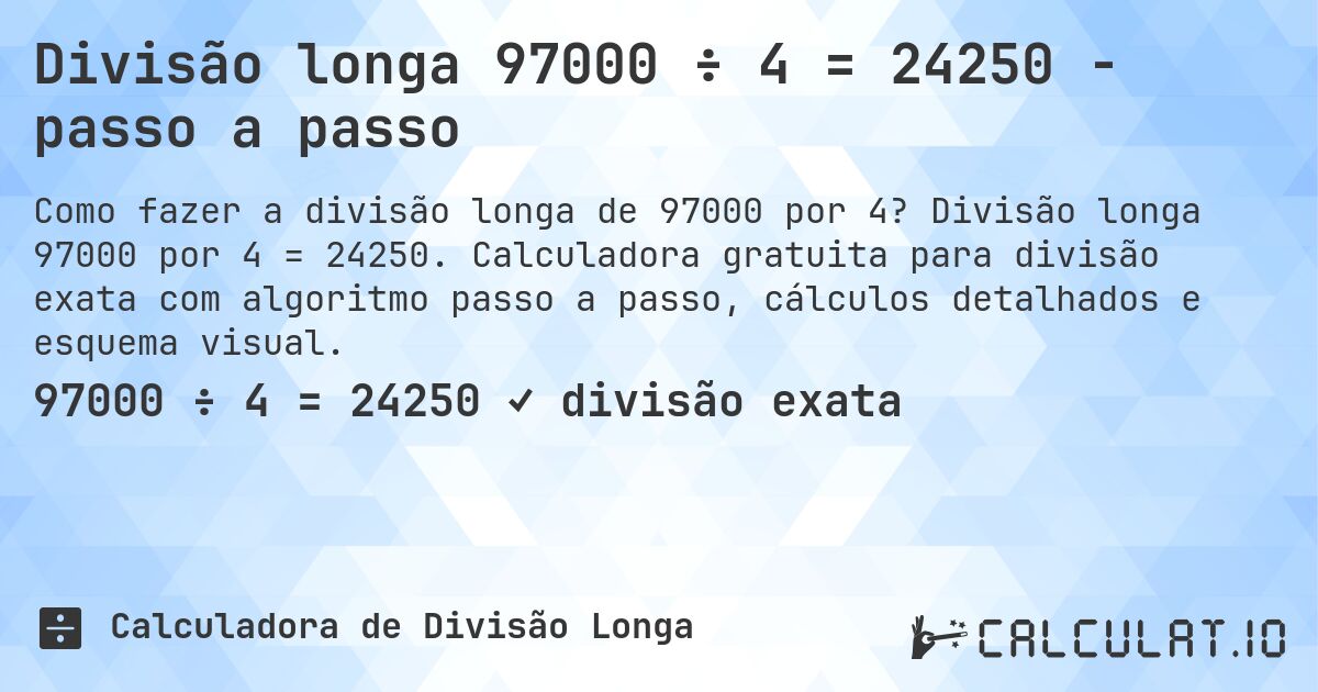 Divisão longa 97000 ÷ 4 = 24250 - passo a passo. Divisão longa 97000 por 4 = 24250. Calculadora gratuita para divisão exata com algoritmo passo a passo, cálculos detalhados e esquema visual.