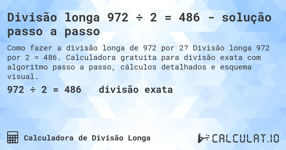 Divisão longa 972 ÷ 2 = 486 - solução passo a passo. Divisão longa 972 por 2 = 486. Calculadora gratuita para divisão exata com algoritmo passo a passo, cálculos detalhados e esquema visual.