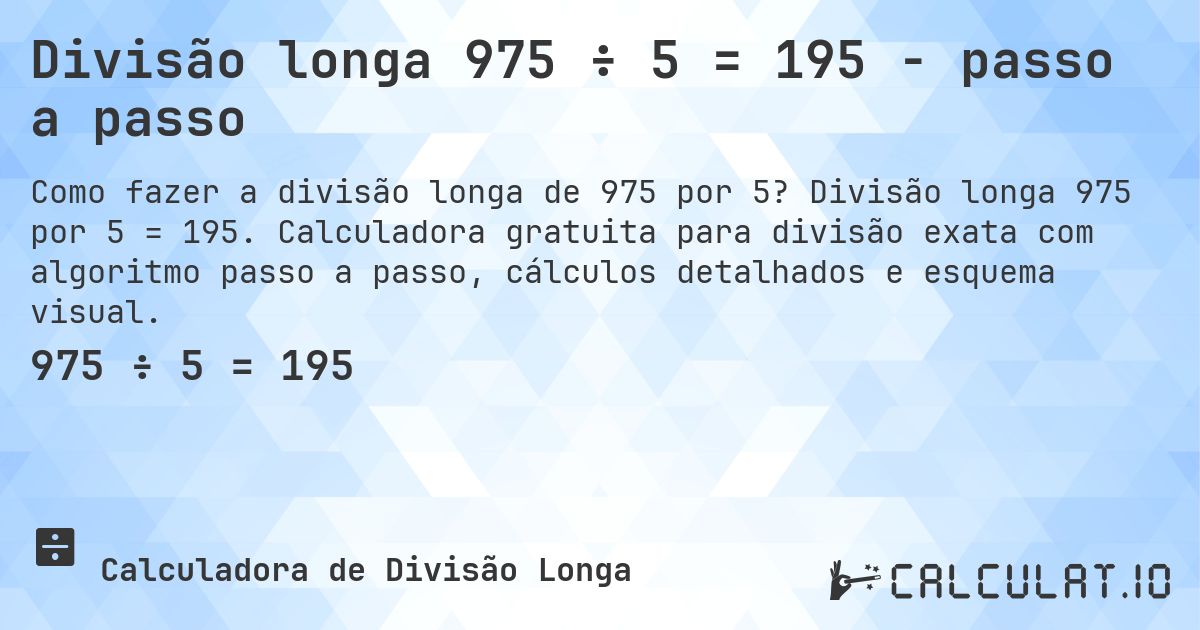 Divisão longa 975 ÷ 5 = 195 - passo a passo. Divisão longa 975 por 5 = 195. Calculadora gratuita para divisão exata com algoritmo passo a passo, cálculos detalhados e esquema visual.