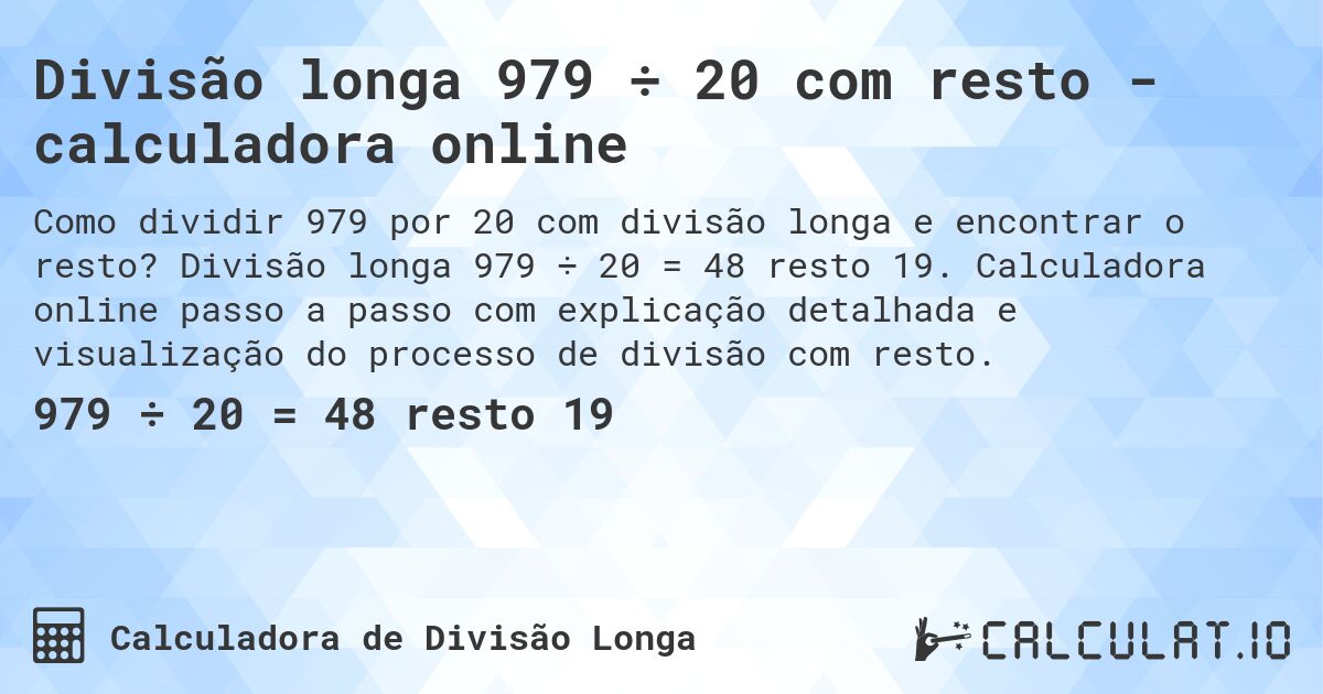 Divisão longa 979 ÷ 20 com resto - calculadora online. Divisão longa 979 ÷ 20 = 48 resto 19. Calculadora online passo a passo com explicação detalhada e visualização do processo de divisão com resto.