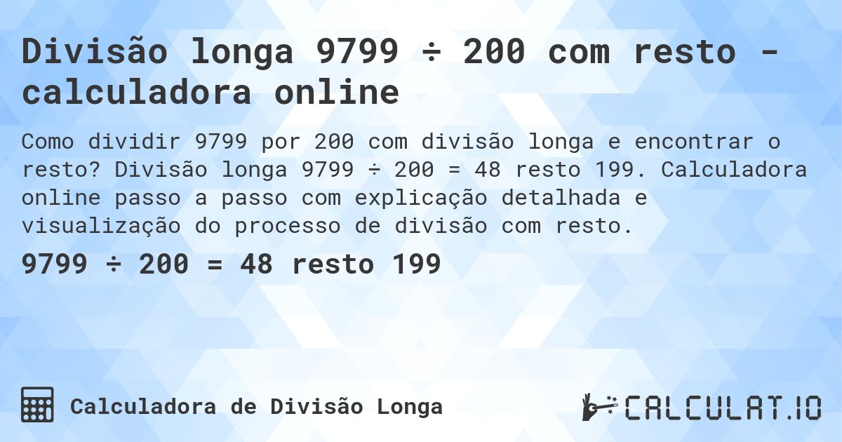 Divisão longa 9799 ÷ 200 com resto - calculadora online. Divisão longa 9799 ÷ 200 = 48 resto 199. Calculadora online passo a passo com explicação detalhada e visualização do processo de divisão com resto.