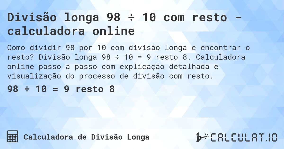 Divisão longa 98 ÷ 10 com resto - calculadora online. Divisão longa 98 ÷ 10 = 9 resto 8. Calculadora online passo a passo com explicação detalhada e visualização do processo de divisão com resto.