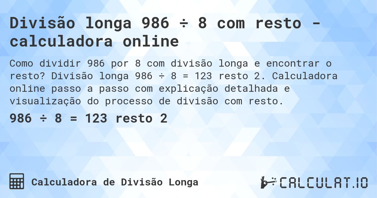 Divisão longa 986 ÷ 8 com resto - calculadora online. Divisão longa 986 ÷ 8 = 123 resto 2. Calculadora online passo a passo com explicação detalhada e visualização do processo de divisão com resto.