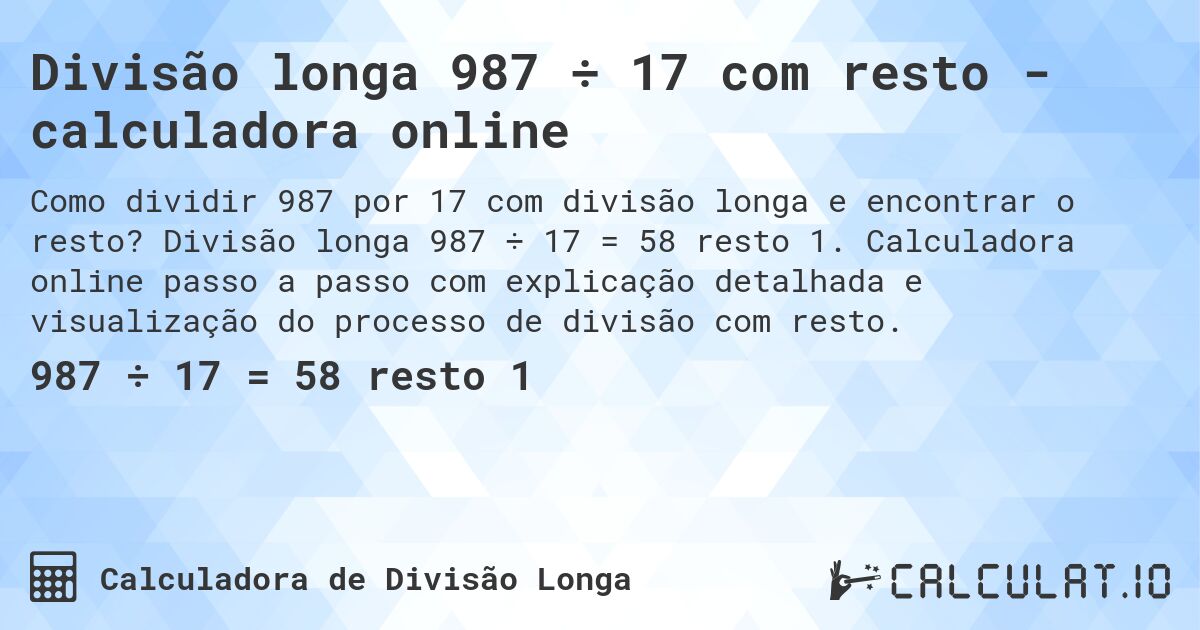 Divisão longa 987 ÷ 17 com resto - calculadora online. Divisão longa 987 ÷ 17 = 58 resto 1. Calculadora online passo a passo com explicação detalhada e visualização do processo de divisão com resto.