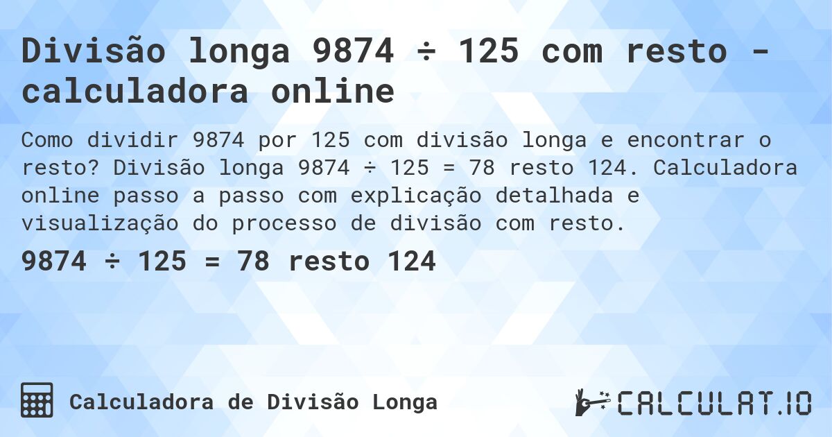 Divisão longa 9874 ÷ 125 com resto - calculadora online. Divisão longa 9874 ÷ 125 = 78 resto 124. Calculadora online passo a passo com explicação detalhada e visualização do processo de divisão com resto.