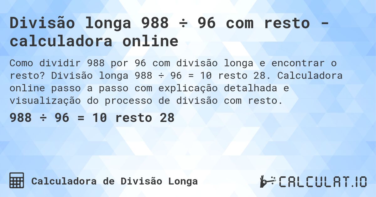 Divisão longa 988 ÷ 96 com resto - calculadora online. Divisão longa 988 ÷ 96 = 10 resto 28. Calculadora online passo a passo com explicação detalhada e visualização do processo de divisão com resto.