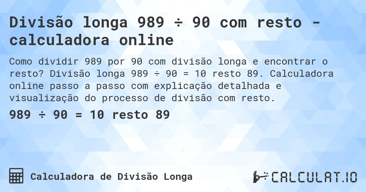 Divisão longa 989 ÷ 90 com resto - calculadora online. Divisão longa 989 ÷ 90 = 10 resto 89. Calculadora online passo a passo com explicação detalhada e visualização do processo de divisão com resto.