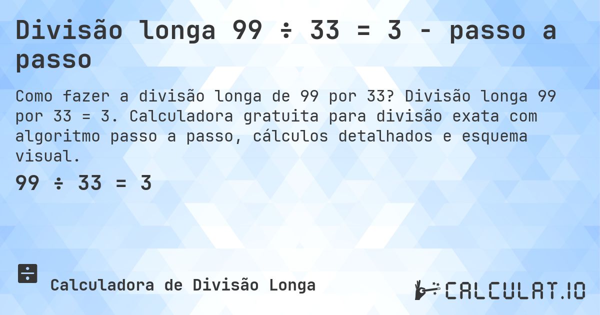 Divisão longa 99 ÷ 33 = 3 - passo a passo. Divisão longa 99 por 33 = 3. Calculadora gratuita para divisão exata com algoritmo passo a passo, cálculos detalhados e esquema visual.