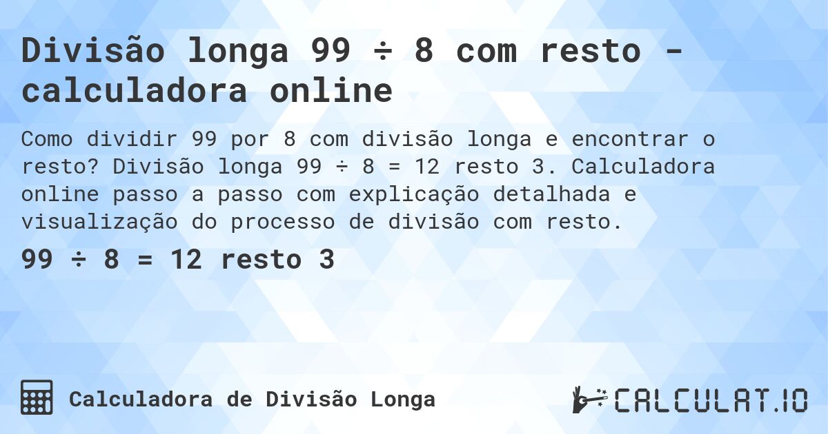 Divisão longa 99 ÷ 8 com resto - calculadora online. Divisão longa 99 ÷ 8 = 12 resto 3. Calculadora online passo a passo com explicação detalhada e visualização do processo de divisão com resto.