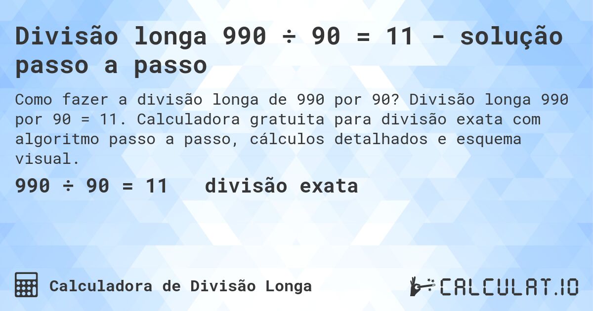 Divisão longa 990 ÷ 90 = 11 - solução passo a passo. Divisão longa 990 por 90 = 11. Calculadora gratuita para divisão exata com algoritmo passo a passo, cálculos detalhados e esquema visual.