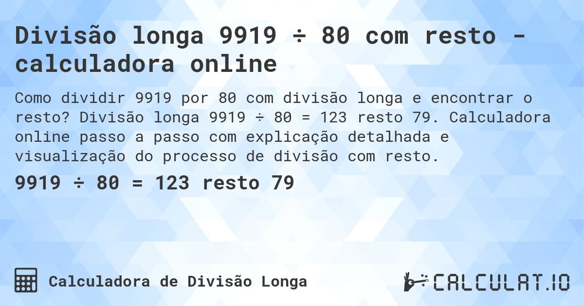Divisão longa 9919 ÷ 80 com resto - calculadora online. Divisão longa 9919 ÷ 80 = 123 resto 79. Calculadora online passo a passo com explicação detalhada e visualização do processo de divisão com resto.