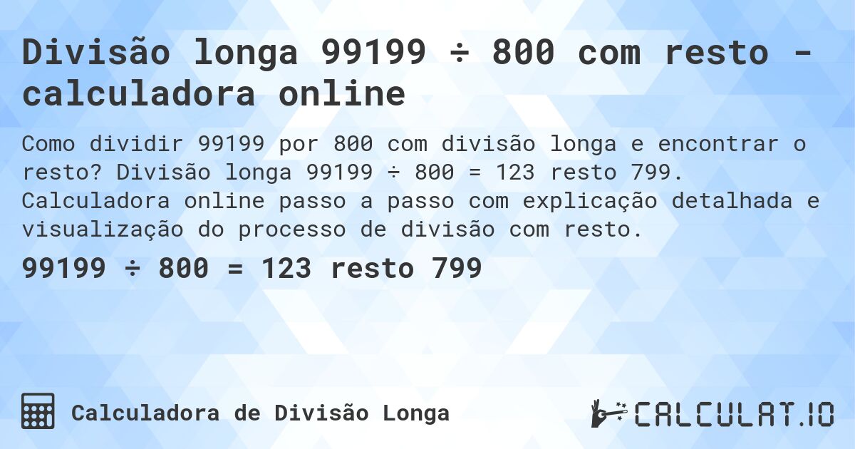 Divisão longa 99199 ÷ 800 com resto - calculadora online. Divisão longa 99199 ÷ 800 = 123 resto 799. Calculadora online passo a passo com explicação detalhada e visualização do processo de divisão com resto.