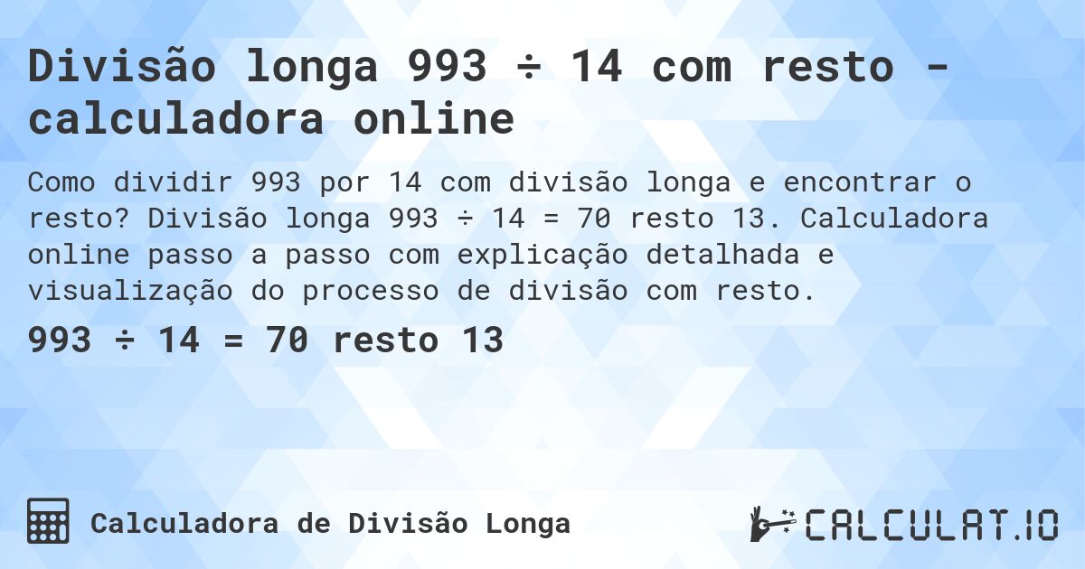Divisão longa 993 ÷ 14 com resto - calculadora online. Divisão longa 993 ÷ 14 = 70 resto 13. Calculadora online passo a passo com explicação detalhada e visualização do processo de divisão com resto.