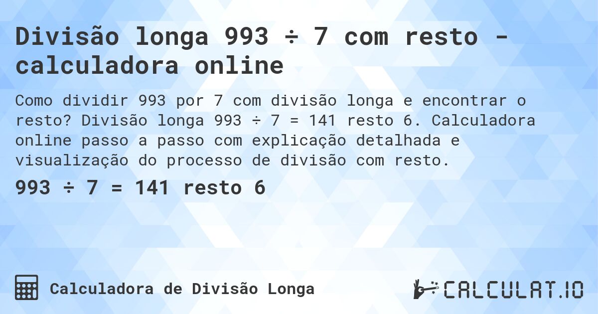 Divisão longa 993 ÷ 7 com resto - calculadora online. Divisão longa 993 ÷ 7 = 141 resto 6. Calculadora online passo a passo com explicação detalhada e visualização do processo de divisão com resto.