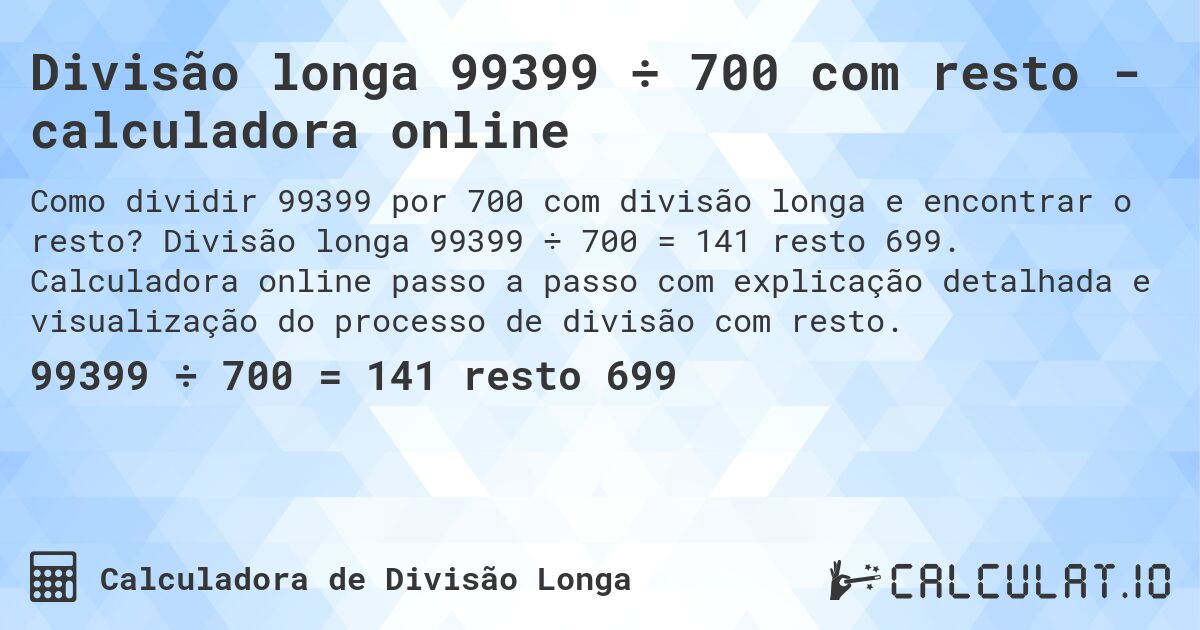 Divisão longa 99399 ÷ 700 com resto - calculadora online. Divisão longa 99399 ÷ 700 = 141 resto 699. Calculadora online passo a passo com explicação detalhada e visualização do processo de divisão com resto.