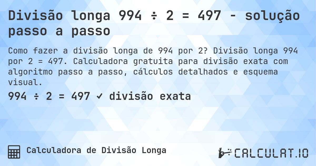 Divisão longa 994 ÷ 2 = 497 - solução passo a passo. Divisão longa 994 por 2 = 497. Calculadora gratuita para divisão exata com algoritmo passo a passo, cálculos detalhados e esquema visual.