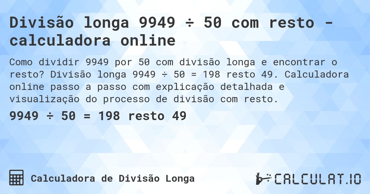 Divisão longa 9949 ÷ 50 com resto - calculadora online. Divisão longa 9949 ÷ 50 = 198 resto 49. Calculadora online passo a passo com explicação detalhada e visualização do processo de divisão com resto.
