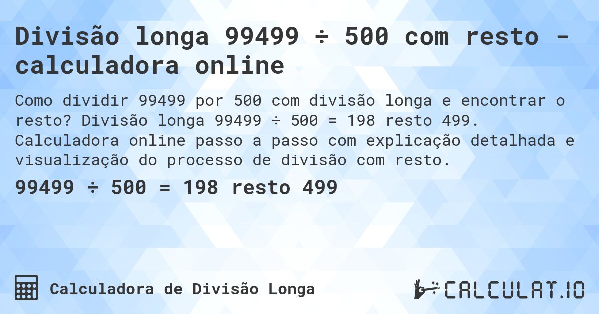 Divisão longa 99499 ÷ 500 com resto - calculadora online. Divisão longa 99499 ÷ 500 = 198 resto 499. Calculadora online passo a passo com explicação detalhada e visualização do processo de divisão com resto.