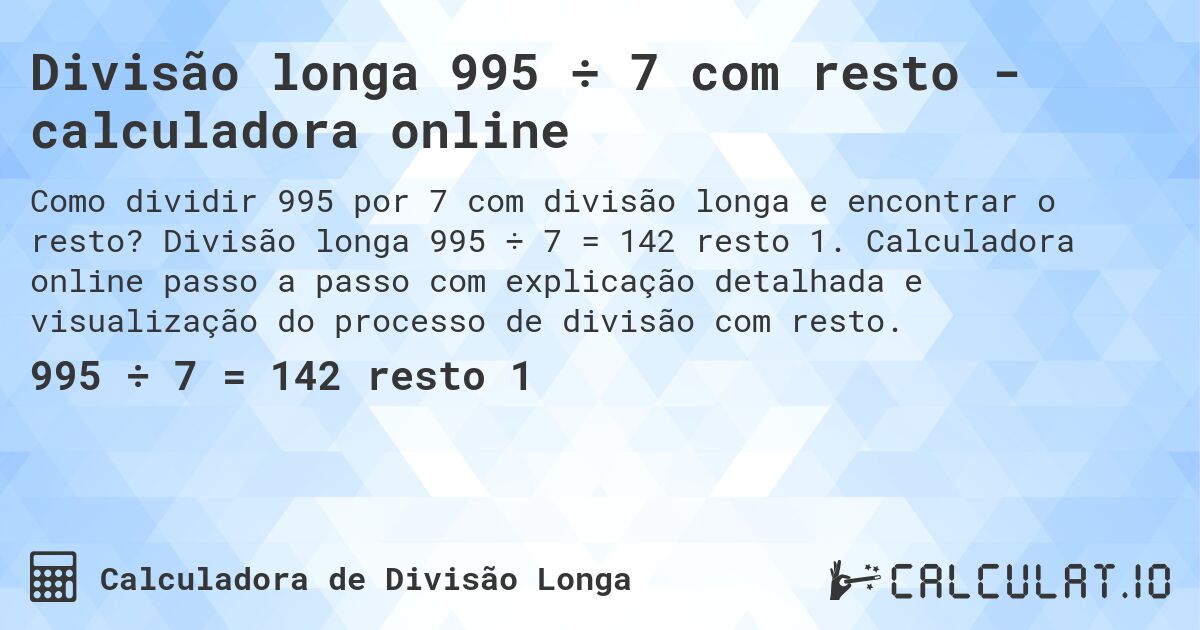 Divisão longa 995 ÷ 7 com resto - calculadora online. Divisão longa 995 ÷ 7 = 142 resto 1. Calculadora online passo a passo com explicação detalhada e visualização do processo de divisão com resto.