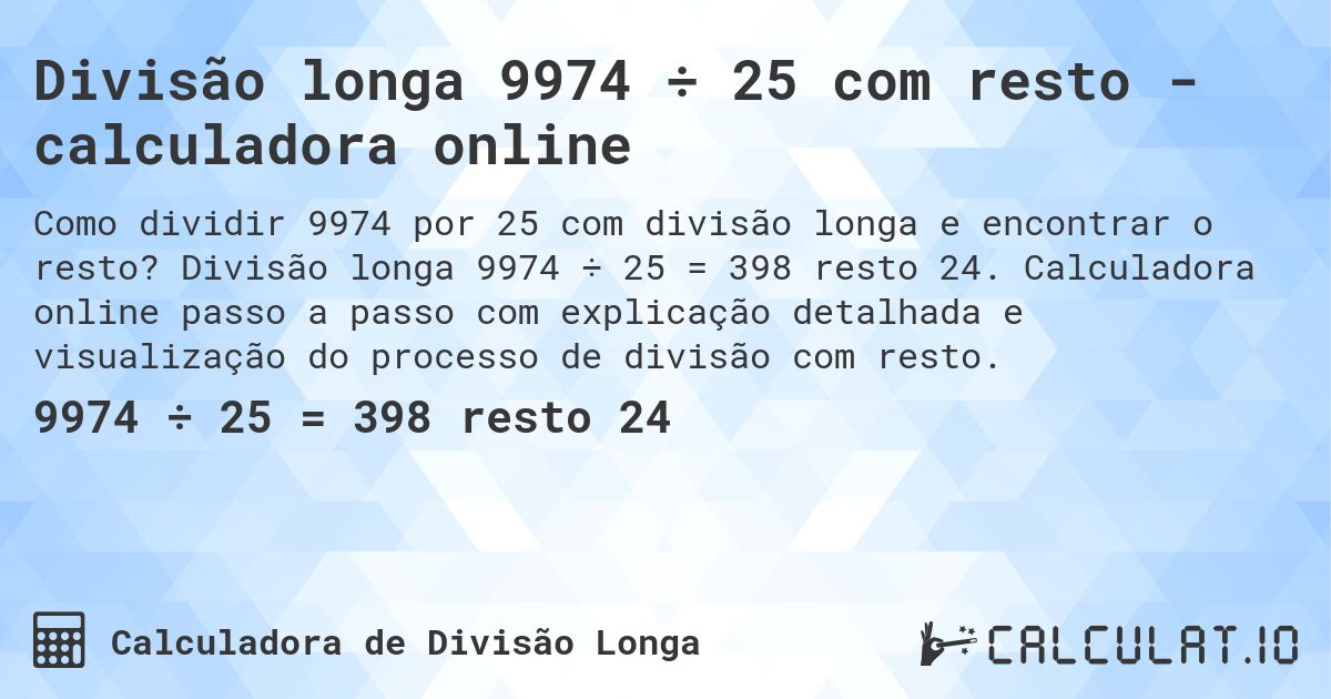 Divisão longa 9974 ÷ 25 com resto - calculadora online. Divisão longa 9974 ÷ 25 = 398 resto 24. Calculadora online passo a passo com explicação detalhada e visualização do processo de divisão com resto.