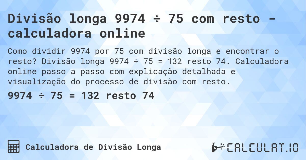 Divisão longa 9974 ÷ 75 com resto - calculadora online. Divisão longa 9974 ÷ 75 = 132 resto 74. Calculadora online passo a passo com explicação detalhada e visualização do processo de divisão com resto.