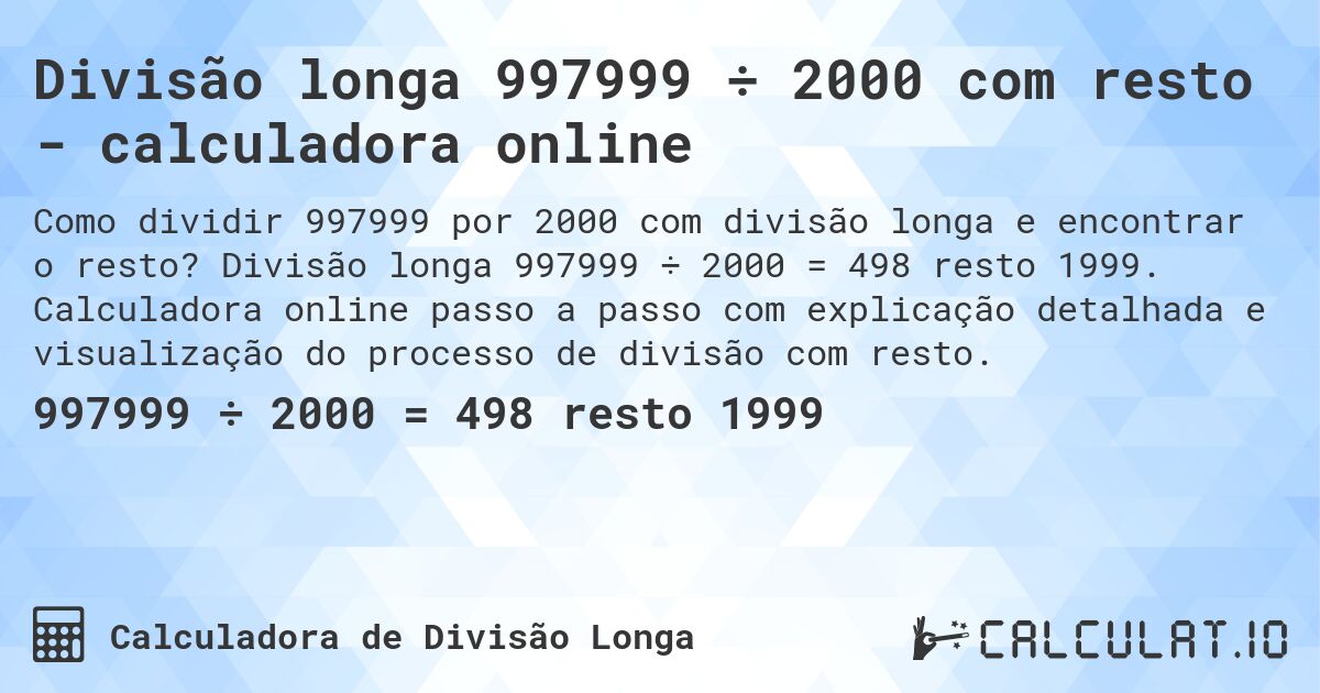 Divisão longa 997999 ÷ 2000 com resto - calculadora online. Divisão longa 997999 ÷ 2000 = 498 resto 1999. Calculadora online passo a passo com explicação detalhada e visualização do processo de divisão com resto.