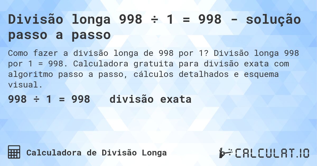 Divisão longa 998 ÷ 1 = 998 - solução passo a passo. Divisão longa 998 por 1 = 998. Calculadora gratuita para divisão exata com algoritmo passo a passo, cálculos detalhados e esquema visual.