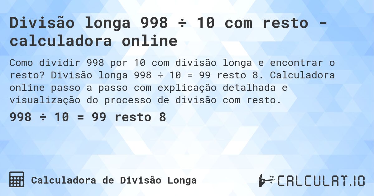 Divisão longa 998 ÷ 10 com resto - calculadora online. Divisão longa 998 ÷ 10 = 99 resto 8. Calculadora online passo a passo com explicação detalhada e visualização do processo de divisão com resto.