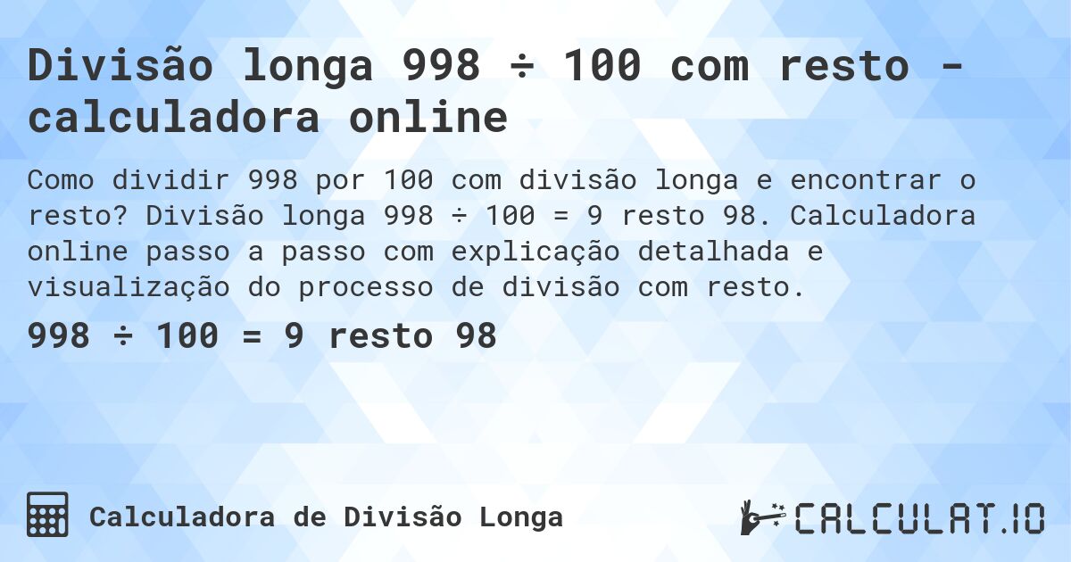 Divisão longa 998 ÷ 100 com resto - calculadora online. Divisão longa 998 ÷ 100 = 9 resto 98. Calculadora online passo a passo com explicação detalhada e visualização do processo de divisão com resto.